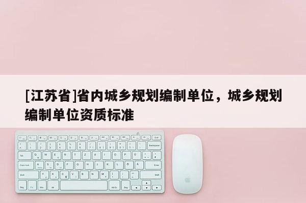 [江蘇省]省內城鄉規劃編制單位，城鄉規劃編制單位資質標準