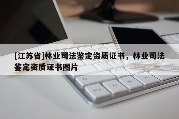 [江蘇省]林業(yè)司法鑒定資質(zhì)證書，林業(yè)司法鑒定資質(zhì)證書圖片