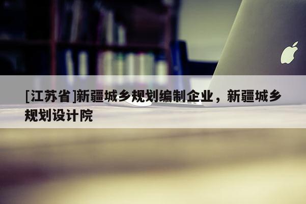 [江蘇省]新疆城鄉(xiāng)規(guī)劃編制企業(yè)，新疆城鄉(xiāng)規(guī)劃設計院
