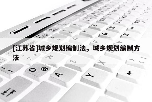 [江蘇省]城鄉規劃編制法，城鄉規劃編制方法