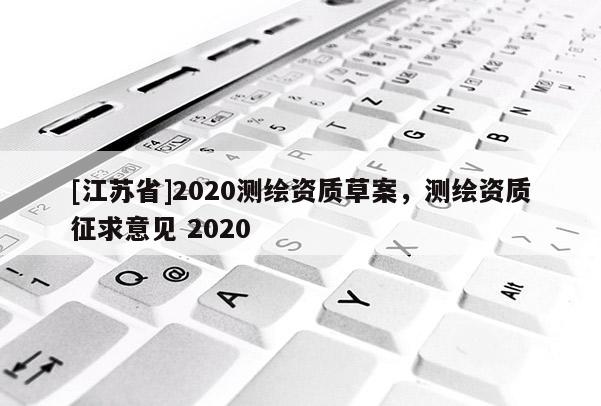 [江蘇省]2020測繪資質草案，測繪資質征求意見 2020