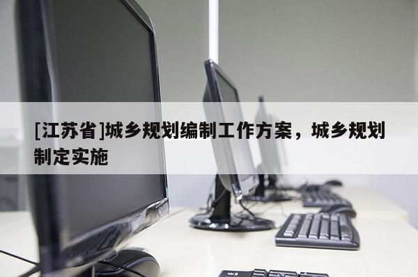 [江蘇省]城鄉規劃編制工作方案，城鄉規劃制定實施