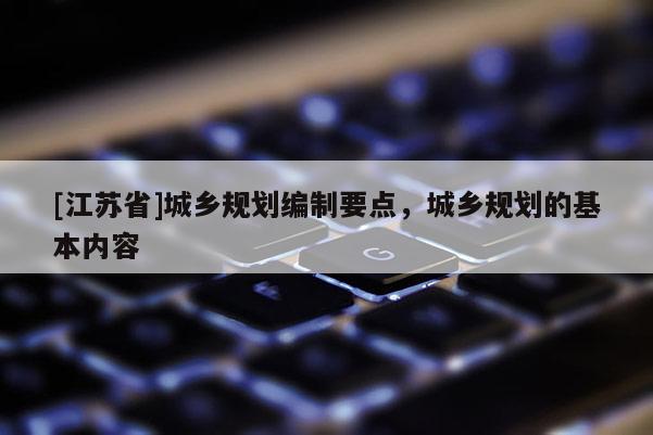 [江蘇省]城鄉規劃編制要點，城鄉規劃的基本內容