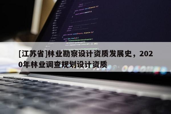 [江蘇省]林業勘察設計資質發展史，2020年林業調查規劃設計資質