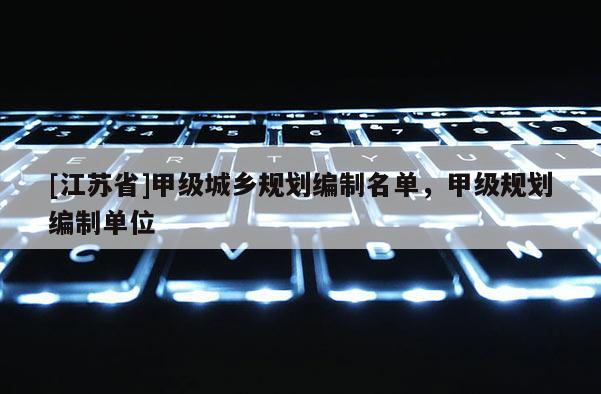 [江蘇省]甲級城鄉規劃編制名單，甲級規劃編制單位