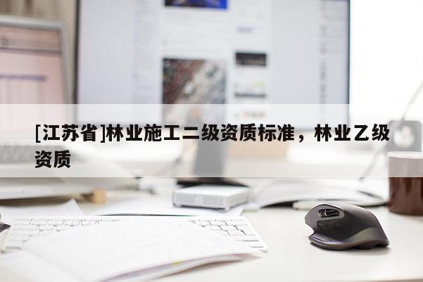 [江蘇省]林業施工二級資質標準，林業乙級資質
