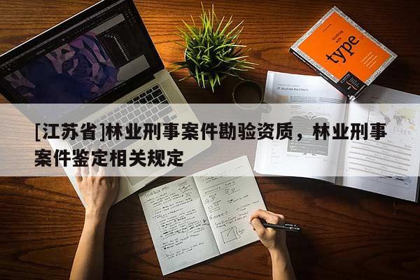 [江蘇省]林業刑事案件勘驗資質，林業刑事案件鑒定相關規定