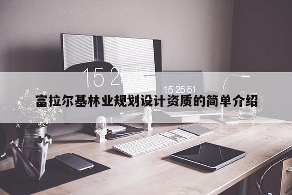 富拉爾基林業規劃設計資質的簡單介紹