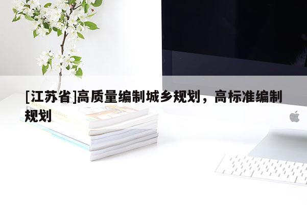 [江蘇省]高質(zhì)量編制城鄉(xiāng)規(guī)劃，高標(biāo)準(zhǔn)編制規(guī)劃