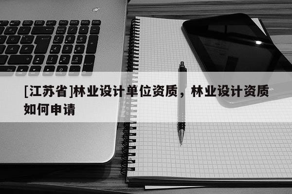 [江蘇省]林業設計單位資質，林業設計資質如何申請
