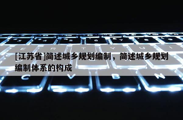 [江蘇省]簡述城鄉規劃編制，簡述城鄉規劃編制體系的構成