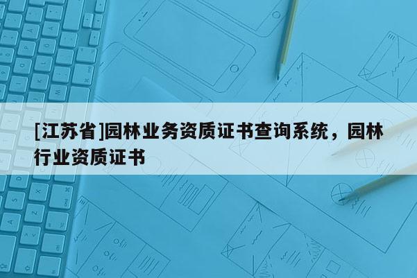 [江蘇省]園林業務資質證書查詢系統，園林行業資質證書