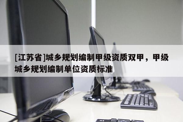 [江蘇省]城鄉規劃編制甲級資質雙甲，甲級城鄉規劃編制單位資質標準