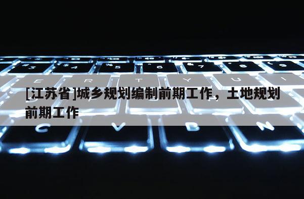 [江蘇省]城鄉規劃編制前期工作，土地規劃前期工作