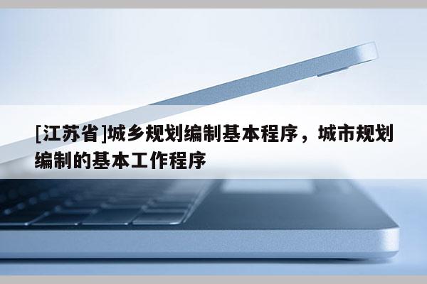 [江蘇省]城鄉規劃編制基本程序，城市規劃編制的基本工作程序