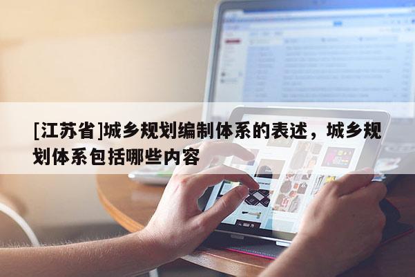 [江蘇省]城鄉規劃編制體系的表述，城鄉規劃體系包括哪些內容