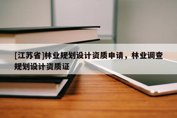 [江蘇省]林業(yè)規(guī)劃設(shè)計資質(zhì)申請，林業(yè)調(diào)查規(guī)劃設(shè)計資質(zhì)證