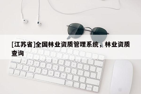 [江蘇省]全國林業資質管理系統，林業資質查詢
