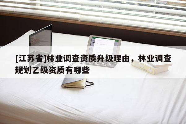 [江蘇省]林業調查資質升級理由，林業調查規劃乙級資質有哪些