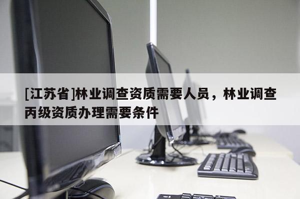 [江蘇省]林業調查資質需要人員，林業調查丙級資質辦理需要條件