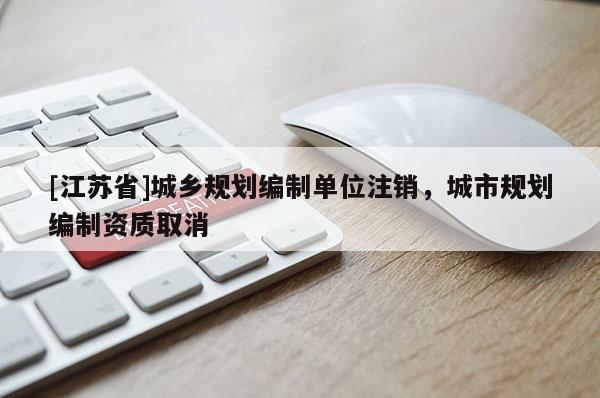 [江蘇省]城鄉規劃編制單位注銷，城市規劃編制資質取消