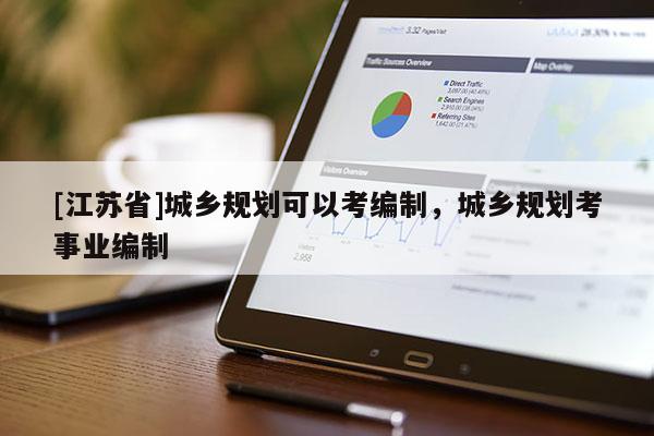 [江蘇省]城鄉規劃可以考編制，城鄉規劃考事業編制