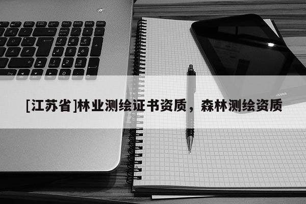 [江蘇省]林業測繪證書資質，森林測繪資質