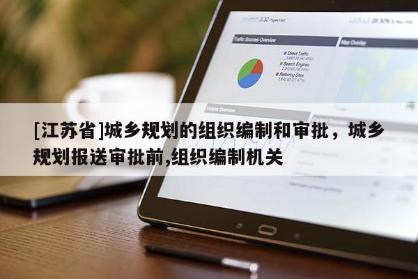 [江蘇省]城鄉規劃的組織編制和審批，城鄉規劃報送審批前,組織編制機關