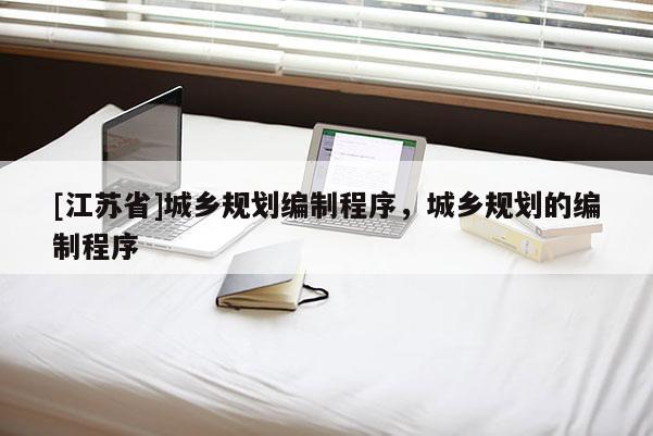 [江蘇省]城鄉規劃編制程序，城鄉規劃的編制程序