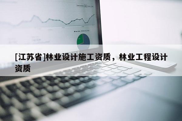 [江蘇省]林業設計施工資質，林業工程設計資質