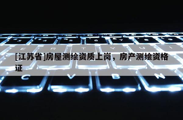 [江蘇省]房屋測繪資質上崗，房產測繪資格證