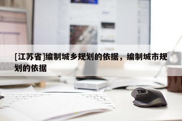 [江蘇省]編制城鄉規劃的依據，編制城市規劃的依據