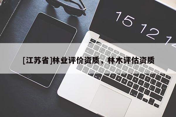 [江蘇省]林業評價資質，林木評估資質