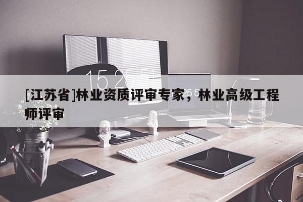 [江蘇省]林業資質評審專家，林業高級工程師評審