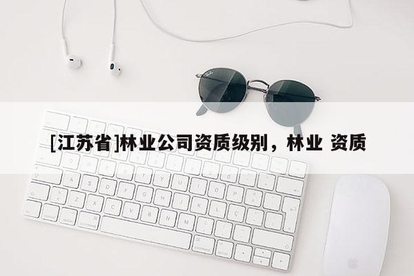 [江蘇省]林業公司資質級別，林業 資質