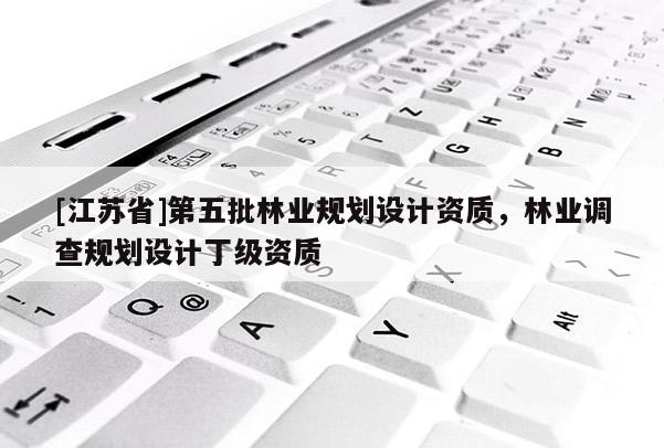 [江蘇省]第五批林業(yè)規(guī)劃設(shè)計資質(zhì)，林業(yè)調(diào)查規(guī)劃設(shè)計丁級資質(zhì)