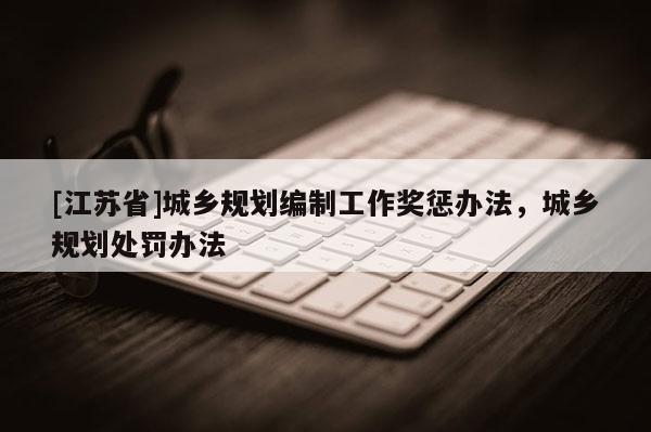 [江蘇省]城鄉規劃編制工作獎懲辦法，城鄉規劃處罰辦法