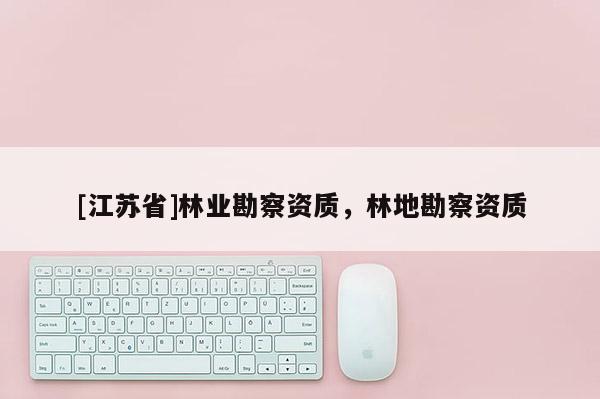 [江蘇省]林業勘察資質，林地勘察資質