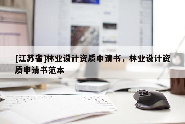 [江蘇省]林業設計資質申請書，林業設計資質申請書范本