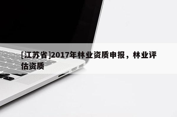 [江蘇省]2017年林業資質申報，林業評估資質