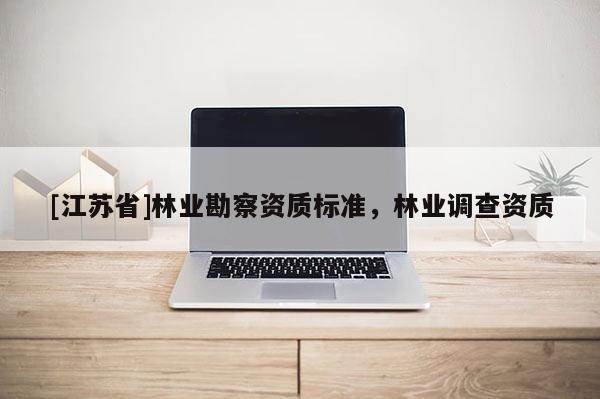 [江蘇省]林業勘察資質標準，林業調查資質