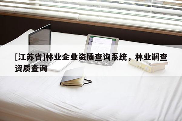 [江蘇省]林業企業資質查詢系統，林業調查資質查詢