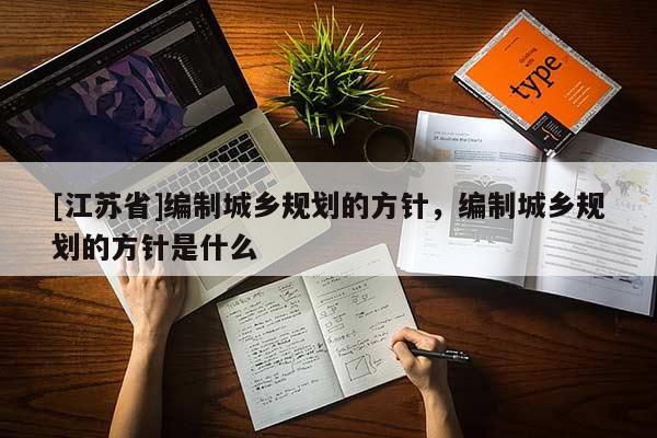 [江蘇省]編制城鄉規劃的方針，編制城鄉規劃的方針是什么