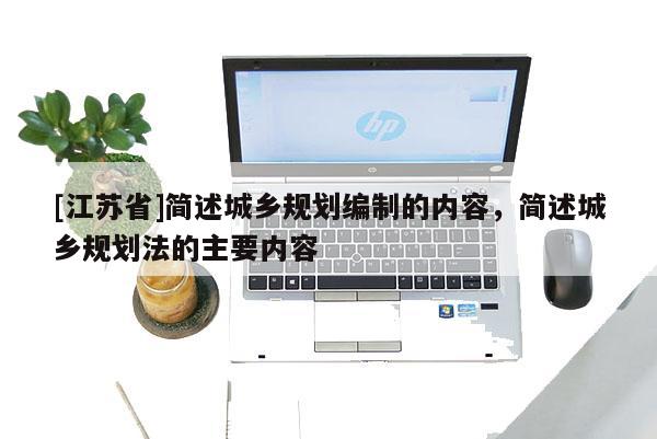 [江蘇省]簡述城鄉規劃編制的內容，簡述城鄉規劃法的主要內容