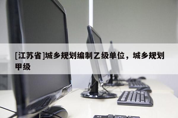 [江蘇省]城鄉規劃編制乙級單位，城鄉規劃甲級