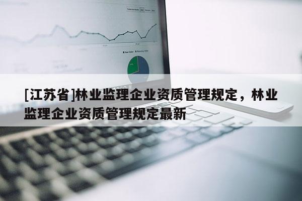 [江蘇省]林業監理企業資質管理規定，林業監理企業資質管理規定最新