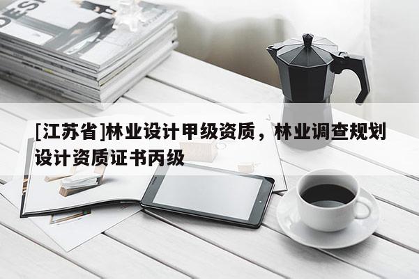 [江蘇省]林業(yè)設(shè)計(jì)甲級(jí)資質(zhì)，林業(yè)調(diào)查規(guī)劃設(shè)計(jì)資質(zhì)證書丙級(jí)