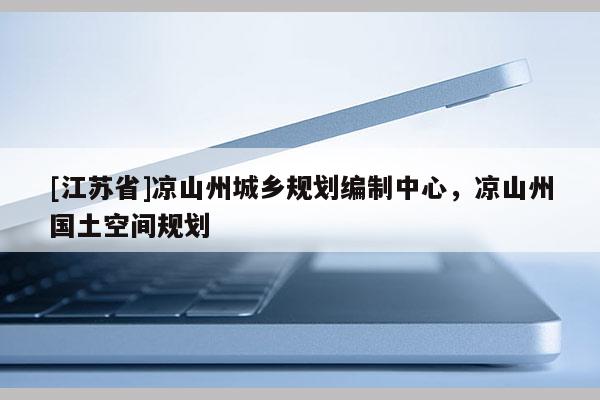 [江蘇省]涼山州城鄉(xiāng)規(guī)劃編制中心，涼山州國土空間規(guī)劃