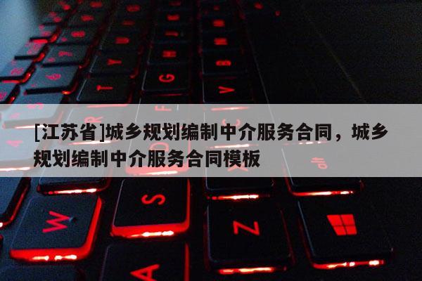 [江蘇省]城鄉規劃編制中介服務合同，城鄉規劃編制中介服務合同模板