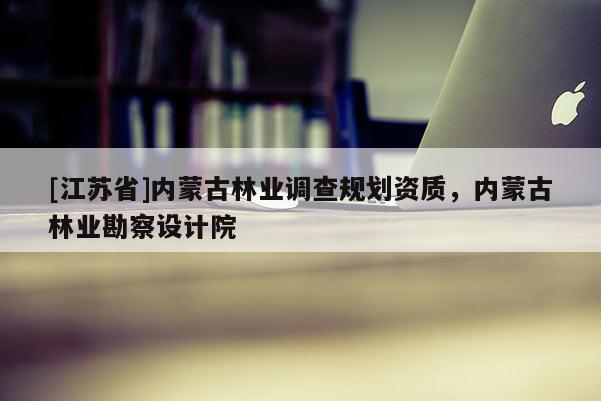 [江蘇省]內蒙古林業調查規劃資質，內蒙古林業勘察設計院